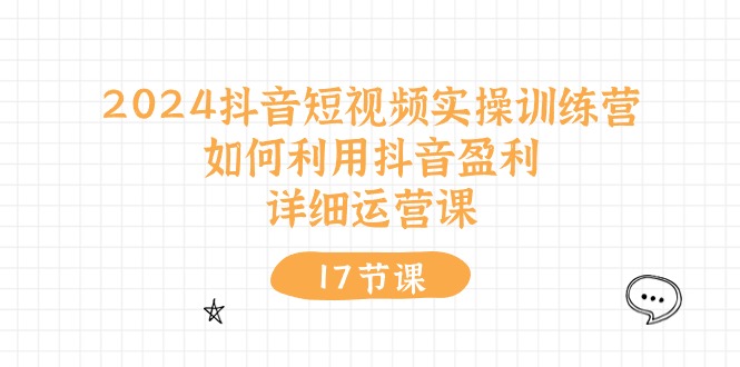 2024抖音短视频实操训练营：如何利用抖音盈利，详细运营课（27节视频课）-甄选网创