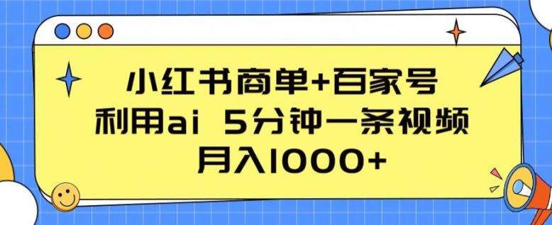 小红书商单+百家号，利用ai 5分钟一条视频，月入1000+【揭秘】-甄选网创