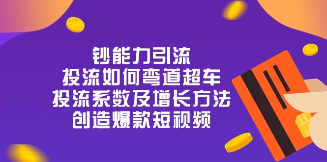 钞 能 力 引 流：投流弯道超车，投流系数及增长方法，创造爆款短视频（20节）-甄选网创