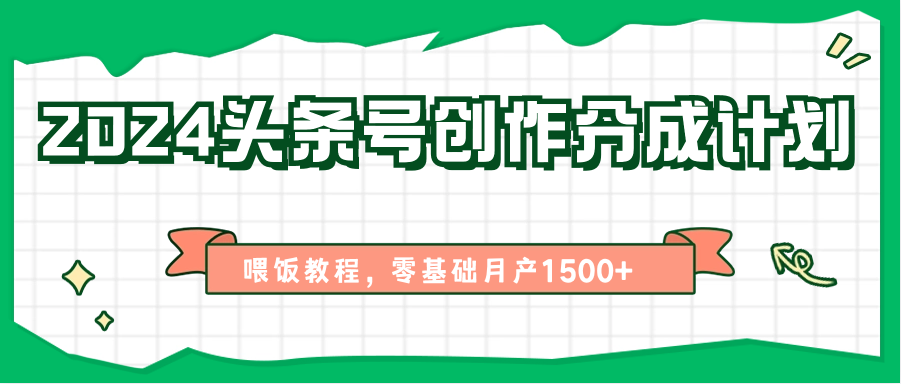 2024头条号创作分成计划、喂饭教程，零基础月产1500+-甄选网创