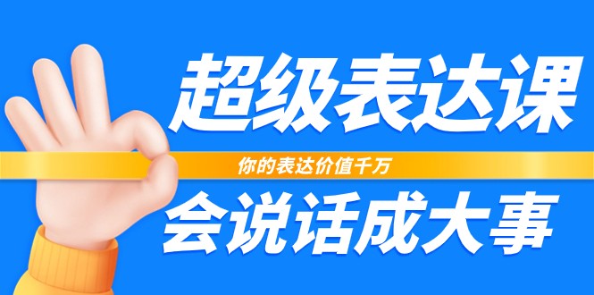 超级表达课，你的表达价值千万，会说话成大事（37节完整版）-甄选网创