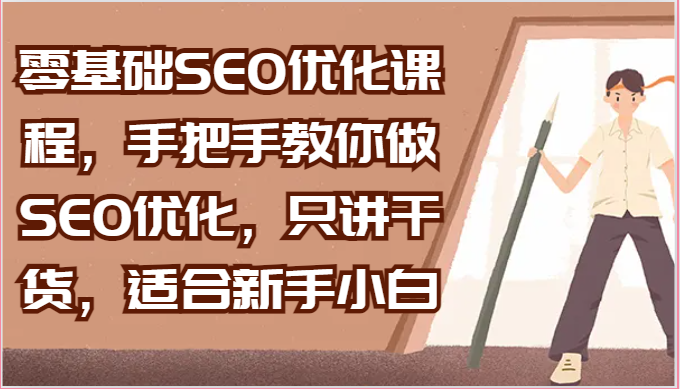零基础SEO优化课程，手把手教你做SEO优化，只讲干货，适合新手小白-甄选网创
