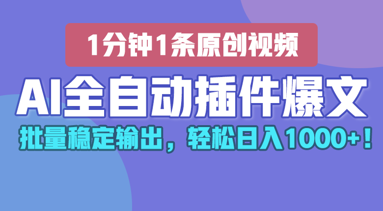 AI全自动插件输出爆文，批量稳定输出，1分钟一条原创文章，轻松日入1000+！-甄选网创