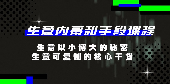 生意内幕和手段课程，生意以小博大的秘密，生意可复制的核心干货（20节）-甄选网创