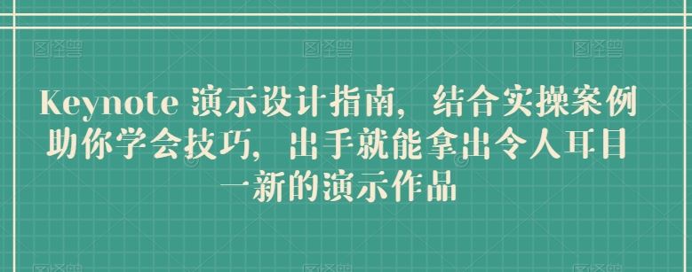 Keynote 演示设计指南，结合实操案例助你学会技巧，出手就能拿出令人耳目一新的演示作品-甄选网创