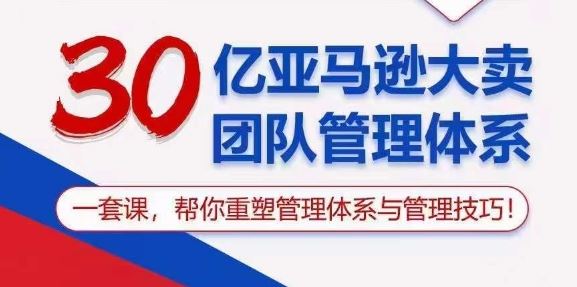 30亿亚马逊大卖团队管理体系，一套课，帮你重塑管理体系与管理技巧-甄选网创