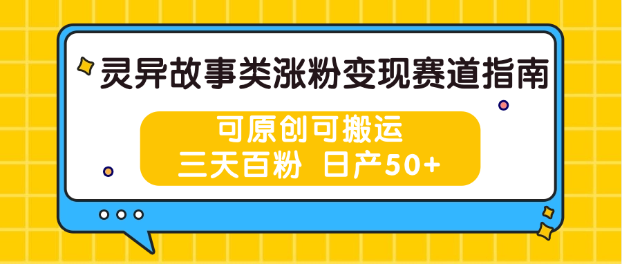 灵异故事类涨粉变现赛道指南，可原创可搬运，三天百粉 日产50+-甄选网创