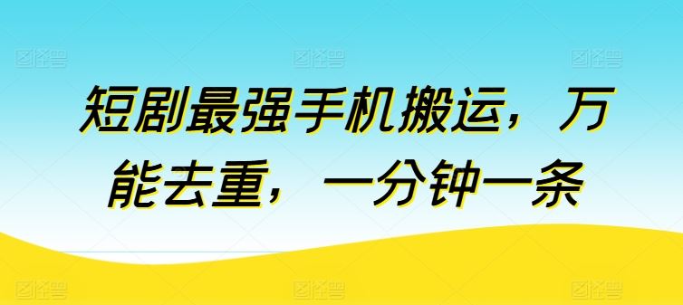 短剧最强手机搬运，万能去重，一分钟一条-甄选网创