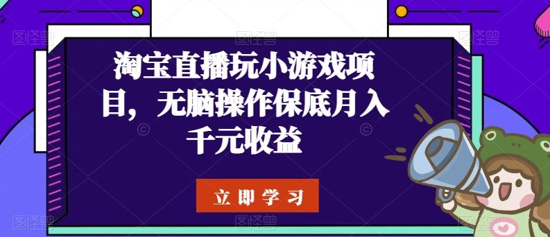 淘宝直播玩小游戏项目，无脑操作保底月入千元收益-甄选网创