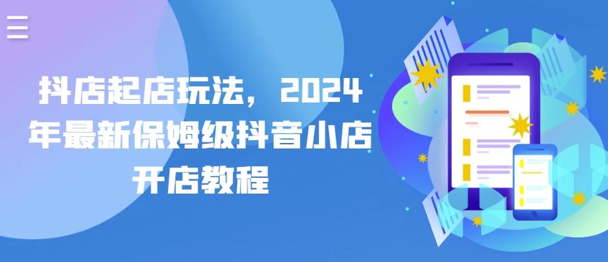 抖店起店玩法，2024年最新保姆级抖音小店开店教程-甄选网创