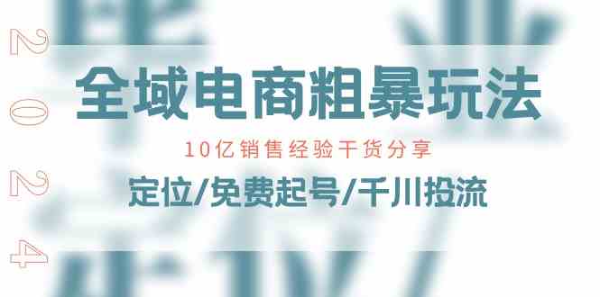 全域电商粗暴玩法课：10亿销售经验干货分享！定位/免费起号/千川投流-甄选网创