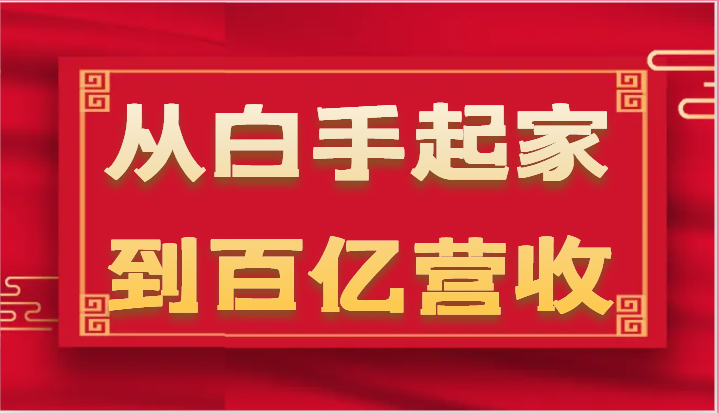 从白手起家到百亿营收，企业35年危机管理法则和幕后细节（17节）-甄选网创