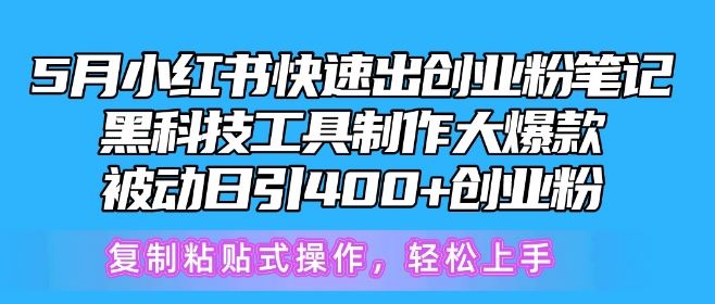 5月小红书快速出创业粉笔记，黑科技工具制作大爆款，被动日引400+创业粉【揭秘】-甄选网创