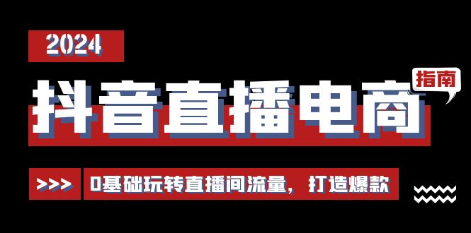 抖音直播电商运营必修课，0基础玩转直播间流量，打造爆款（29节）-甄选网创