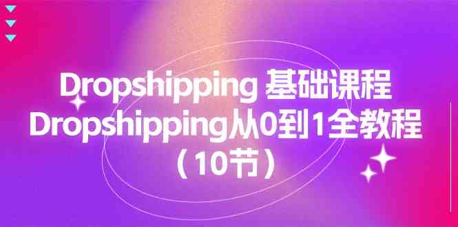 Dropshipping基础课程，Dropshipping从0到1全教程（10节）-甄选网创