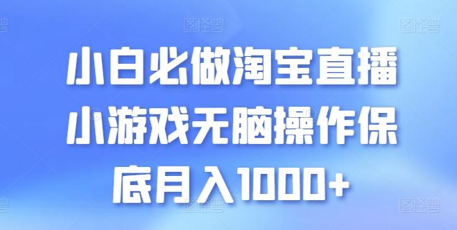 小白必做淘宝直播小游戏无脑操作保底月入1000+【揭秘】-甄选网创