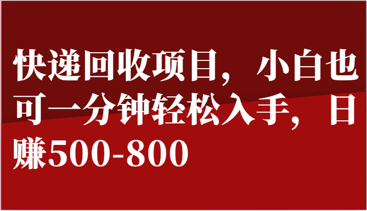 快递回收项目，小白也可一分钟轻松入手，日赚500-800-甄选网创