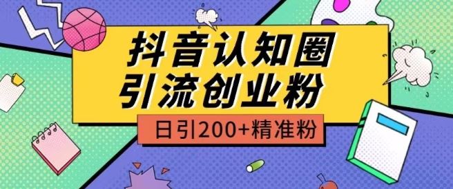 外面收费3980抖音认知圈引流创业粉玩法日引200+精准粉【揭秘】-甄选网创