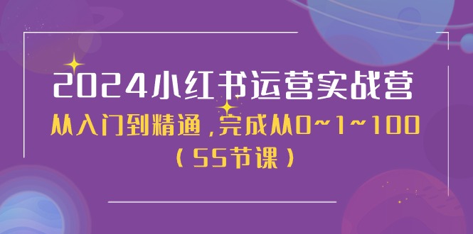 2024小红书运营实战营，从入门到精通，完成从0~1~100（51节课）-甄选网创