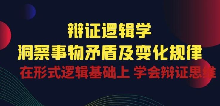 辩证 逻辑学 | 洞察 事物矛盾及变化规律 在形式逻辑基础上 学会辩证思维-甄选网创