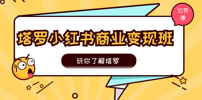 塔罗小红书商业变现实操班，玩你了解塔罗，玩转小红书塔罗变现（10节课）-甄选网创