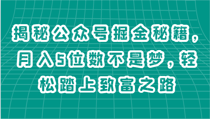 揭秘公众号掘金秘籍，月入5位数不是梦，轻松踏上致富之路-甄选网创