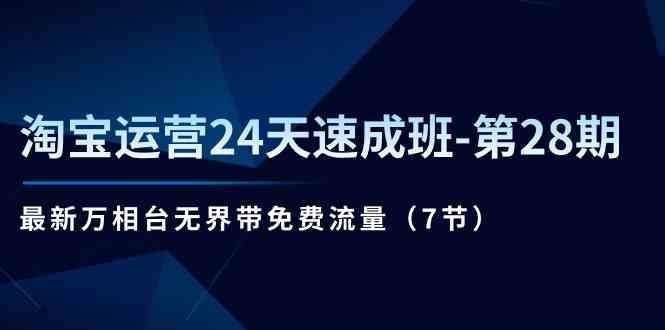 淘宝运营24天速成班第28期：最新万相台无界带免费流量（7节课）-甄选网创