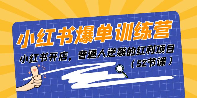 小红书爆单训练营，小红书开店，普通人逆袭的红利项目（52节课）-甄选网创