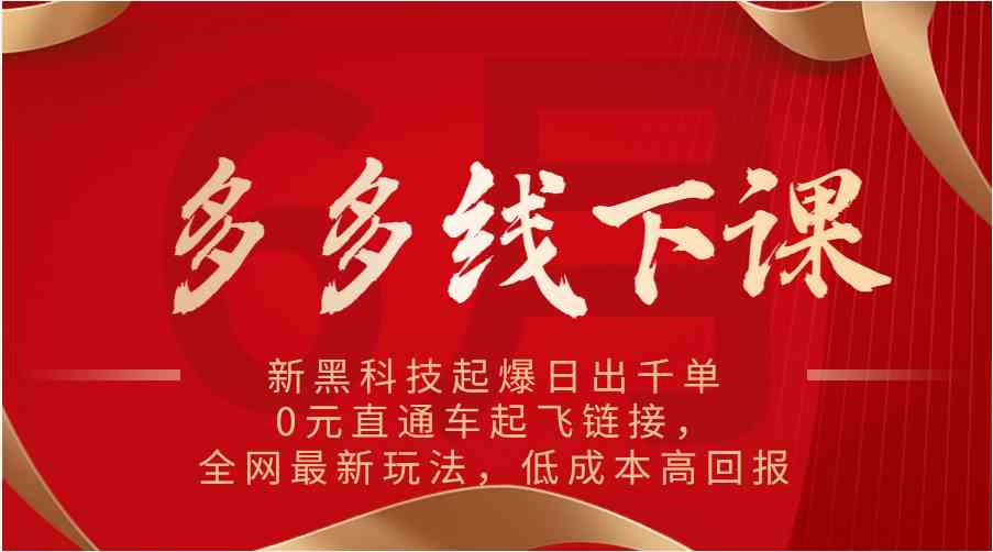 多多线下课：新黑科技起爆日出千单，0元直通车起飞链接，全网最新玩法，低成本高回报-甄选网创