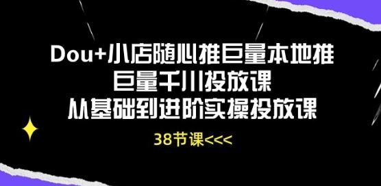 Dou+小店随心推巨量本地推巨量千川投放课从基础到进阶实操投放课-甄选网创