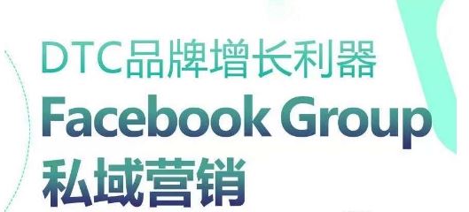 DTC品牌增长利器：Facebook Group私域营销策略-甄选网创