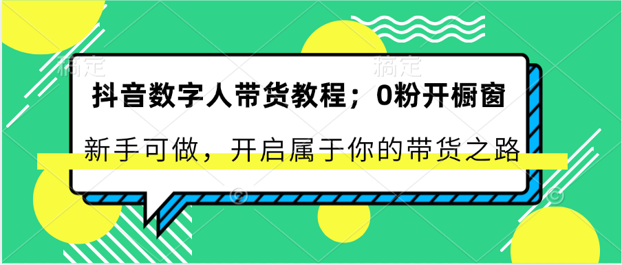 抖音数字人带货教程：0粉开橱窗 新手可做 开启属于你的带货之路-甄选网创