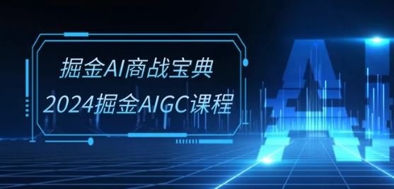 掘金AI商战宝典-系统班：2024掘金AIGC课程(30节视频课)-甄选网创