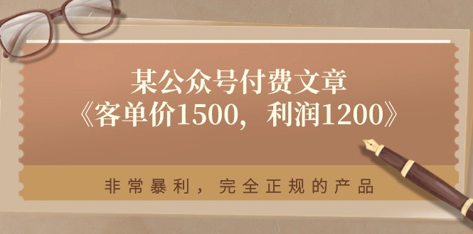 某公众号付费文章《客单价1500，利润1200》非常暴利，完全正规的产品-甄选网创