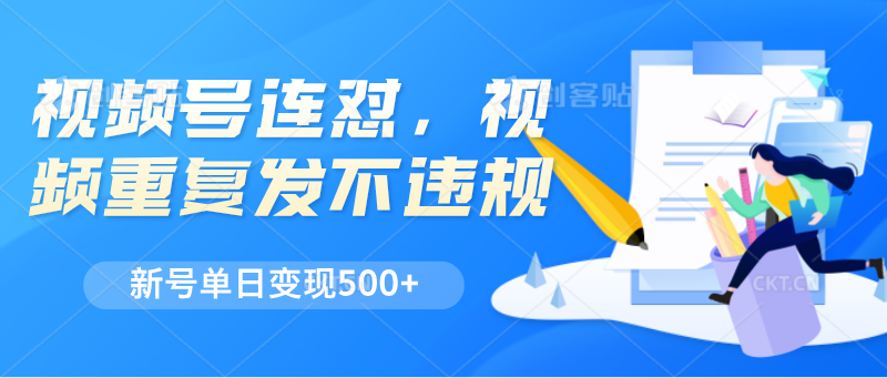 视频号连怼，视频重复发不违规，新号单日变现500+-甄选网创