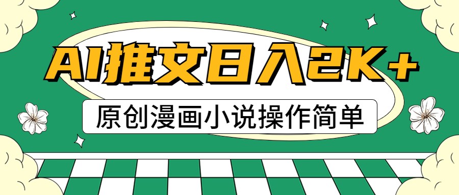 AI漫画小说推文，100%原创，轻松上手，日入2000+-甄选网创