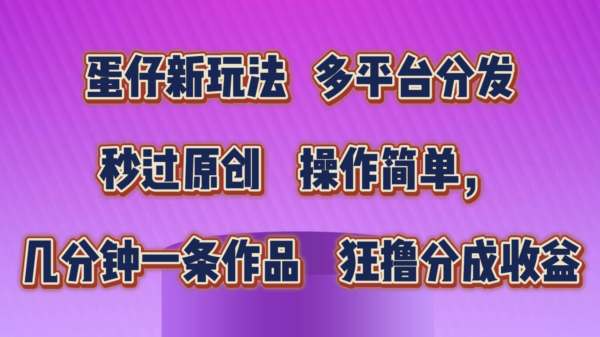 蛋仔新玩法，多平台分发，秒过原创，操作简单，几分钟一条作品，狂撸分成收益-甄选网创