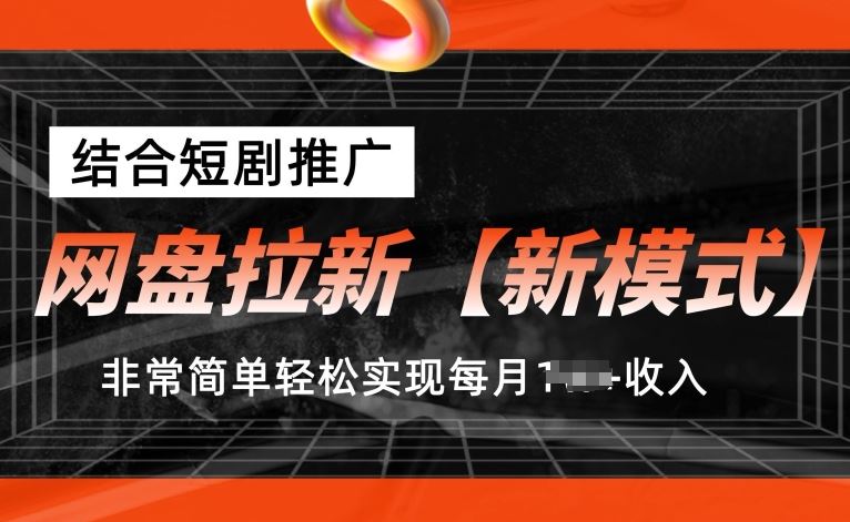 网盘拉新【新模式】，结合短剧推广，听话照做，非常简单轻松实现每月1w+收入【揭秘】-甄选网创