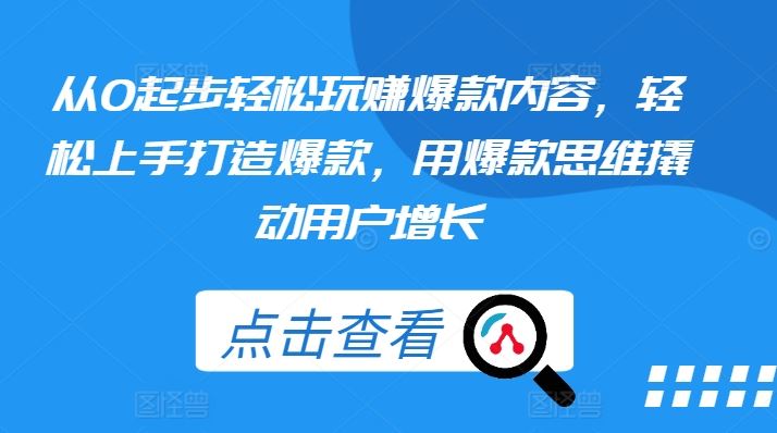 从0起步轻松玩赚爆款内容，轻松上手打造爆款，用爆款思维撬动用户增长-甄选网创