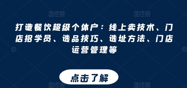 打造餐饮超级个体户：线上卖技术、门店招学员、选品技巧、选址方法、门店运营管理等-甄选网创