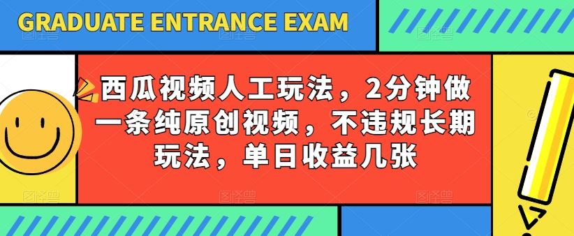 西瓜视频写字玩法，2分钟做一条纯原创视频，不违规长期玩法，单日收益几张-甄选网创