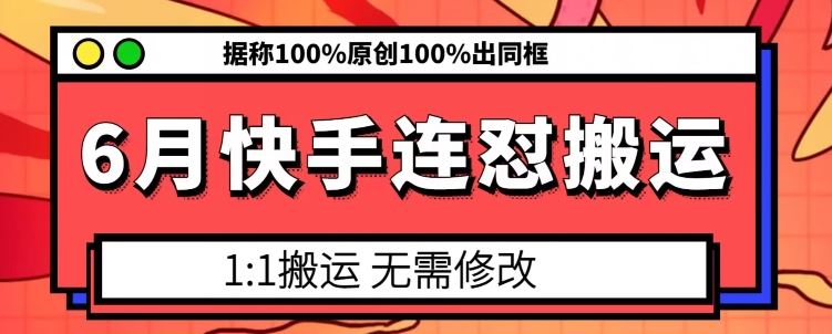 6月快手连怼搬运，模板搬运，据称100%原创100%出同框-甄选网创