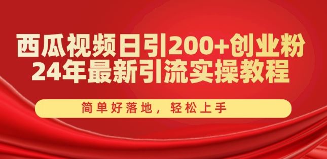 西瓜视频日引200+创业粉，24年最新引流实操教程，简单好落地，轻松上手【揭秘】-甄选网创