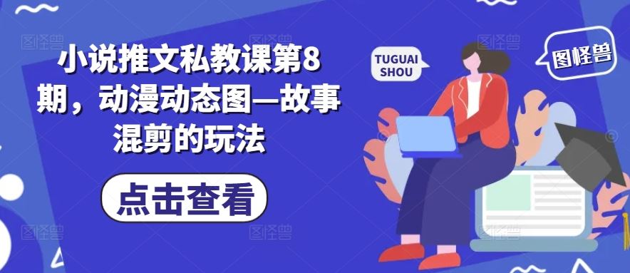 小说推文私教课第8期，动漫动态图—故事混剪的玩法-甄选网创