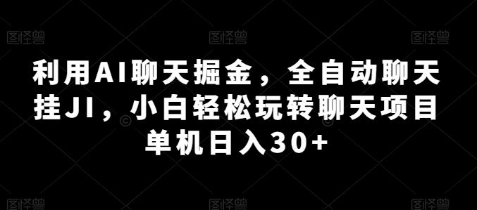 利用AI聊天掘金，全自动聊天挂JI，小白轻松玩转聊天项目 单机日入30+【揭秘】-甄选网创