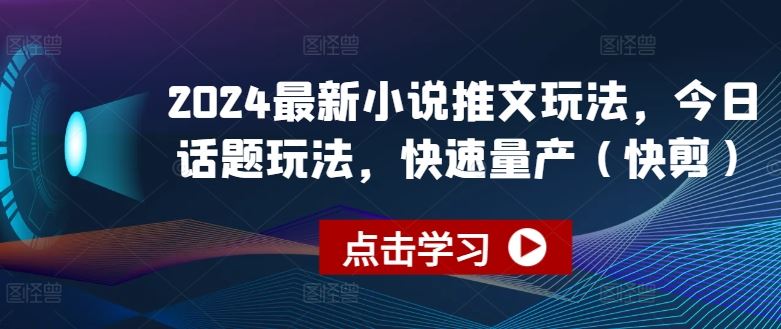 2024最新小说推文玩法，今日话题玩法，快速量产(快剪)-甄选网创