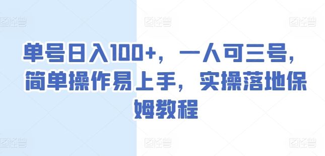 单号日入100+，一人可三号，简单操作易上手，实操落地保姆教程【揭秘】-甄选网创