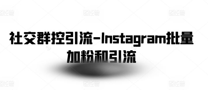 社交群控引流-Instagram批量加粉和引流-甄选网创