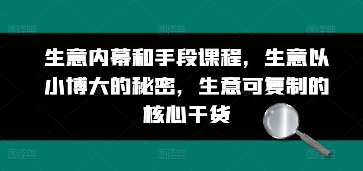 生意内幕和手段课程，生意以小博大的秘密，生意可复制的核心干货-甄选网创