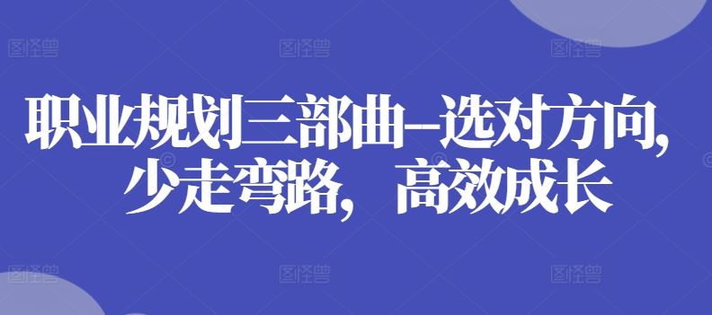 职业规划三部曲–选对方向，少走弯路，高效成长-甄选网创